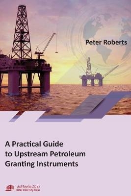 A Practical Guide to Upstream Petroleum Granting Instruments - Peter Roberts