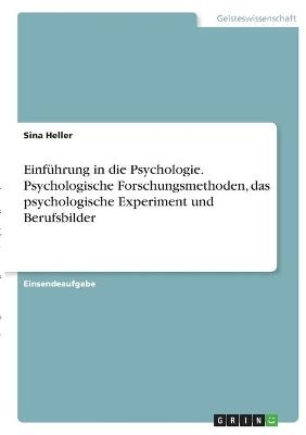 EinfÃ¼hrung in die Psychologie. Psychologische Forschungsmethoden, das psychologische Experiment und Berufsbilder - Sina Heller