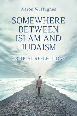 Somewhere Between Islam and Judaism - Aaron W Hughes