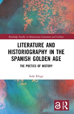 Literature and Historiography in the Spanish Golden Age - Sofie Kluge