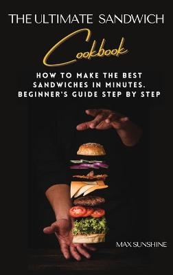 The Ultimate Sandwich Cookbook - Max Sunshine