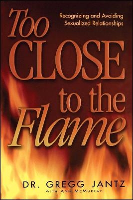 Too Close to the Flame - Dr. Gregg Jantz  Dr.