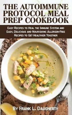 The Autoimmune Protocol Meal Prep Cookbook - Frank L Daugherty