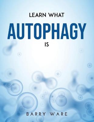Learn What Autophagy Is - Barry Ware