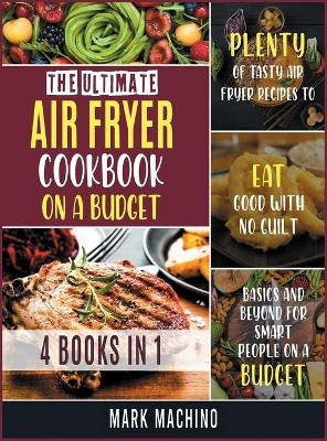 The Ultimate Air Fryer Cookbook on a Budget [4 books in 1] - Mark Machino