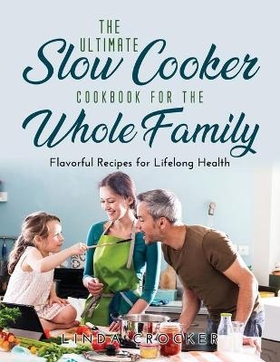 The Ultimate Slow Cooker Cookbook for the Whole Family - Linda Crocker