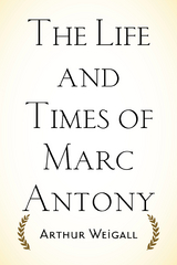 Life and Times of Marc Antony -  Arthur Weigall