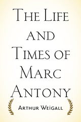 The Life and Times of Marc Antony - Arthur Weigall