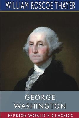 George Washington (Esprios Classics) - William Roscoe Thayer