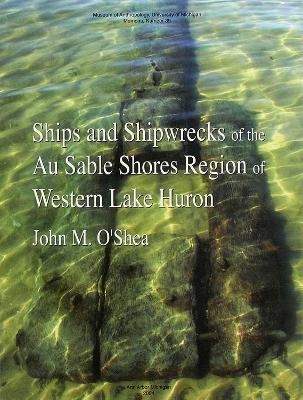 Ships and Shipwrecks of the Au Sable Shores Region of Western Lake Huron - John M. O'Shea