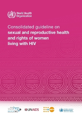 Consolidated guideline on sexual and reproductive health and rights of women living with HIV -  World Health Organization