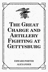 The Great Charge and Artillery Fighting at Gettysburg - Edward Porter Alexander