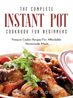 The Complete Instant Pot Cookbook For Beginners - Jacklyn Moore