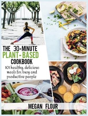 The 30-minute Plant-Based cookbook - Megan Flour