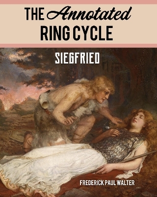 The Annotated Ring Cycle: Siegfried - Frederick Paul Walter