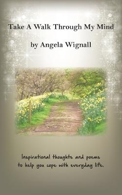 Take A Walk Through My Mind: Inspirational thoughts and poems to help you cope with everyday life - Angela Wignall