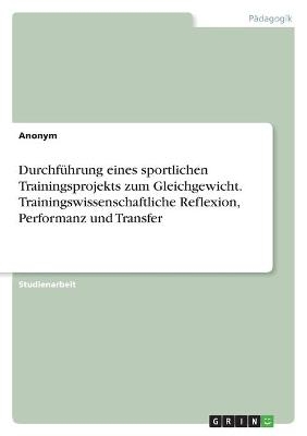 Durchführung eines sportlichen Trainingsprojekts zum Gleichgewicht. Trainingswissenschaftliche Reflexion, Performanz und Transfer -  Anonym