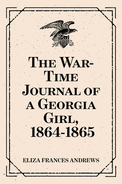 The War-Time Journal of a Georgia Girl, 1864-1865 - Eliza Frances Andrews