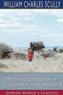 Reminiscences of a South African Pioneer (Esprios Classics) - William Charles Scully