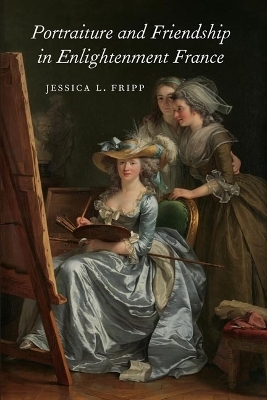 Portraiture and Friendship in Enlightenment France - Jessica Fripp