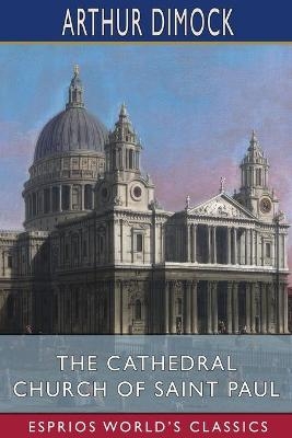 The Cathedral Church of Saint Paul (Esprios Classics) - Arthur Dimock