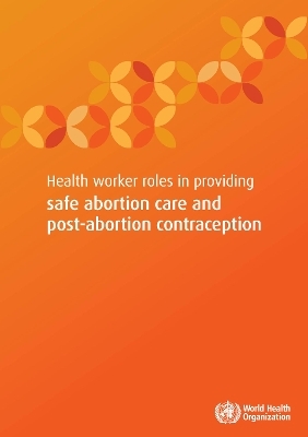 Health Worker Role in Providing Safe Abortion Care and Post Abortion Contraception -  World Health Organization