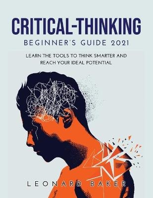 Critical Thinking Beginner's Guide 2021 - Leonard Baker