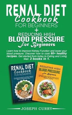 Reducing High Blood Pressure for Beginners + Renal Diet Cookbook for Beginners - Joseph Curry