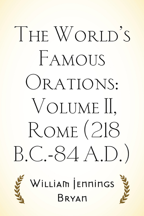 World's Famous Orations: Volume II, Rome (218 B.C.-84 A.D.) -  William Jennings Bryan