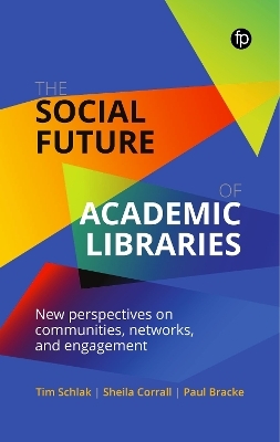 The Social Future of Academic Libraries - Tim Schlak, Sheila Corrall, Paul Bracke