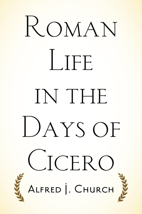 Roman Life in the Days of Cicero -  Alfred J. Church