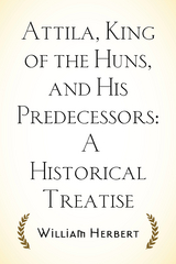 Attila, King of the Huns, and His Predecessors: A Historical Treatise -  William Herbert