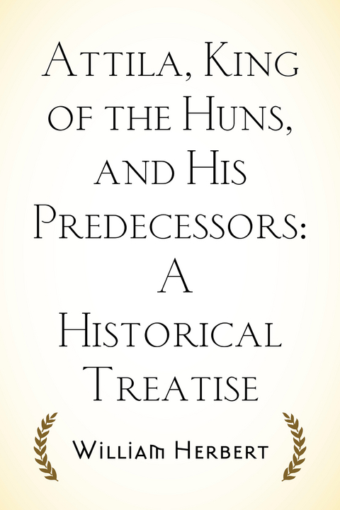 Attila, King of the Huns, and His Predecessors: A Historical Treatise -  William Herbert