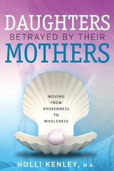Daughters Betrayed by their Mothers -  Holli Kenley
