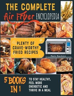 The Complete Air Fryer Encyclopedia [5 books in 1] - Mark Machino