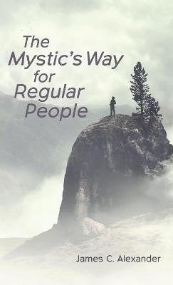 The Mystic's Way for Regular People - James C Alexander