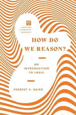 How Do We Reason? – An Introduction to Logic - Forrest E. Baird