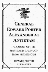 General Edward Porter Alexander at Antietam: Account of the Maryland Campaign from His Memoirs - Edward Porter Alexander