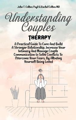 Understanding Couples Therapy -  John T Collins Psyd,  Rachel Collins MD