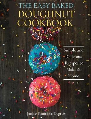 The Easy Baked Doughnut Cookbook - Janice Francisca Degree