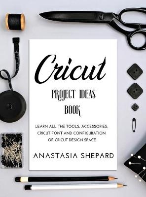 Cricut Project Ideas Book - Anastasia Shepard