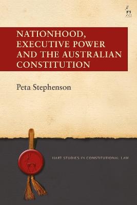Nationhood, Executive Power and the Australian Constitution - Peta Stephenson