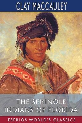 The Seminole Indians of Florida (Esprios Classics) - Clay MacCauley