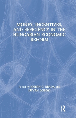 Money, Incentives and Efficiency in the Hungarian Economic Reform - Joseph C. Brada, Istvan Dobozi