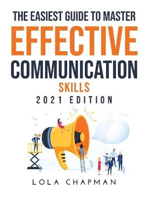 The Easiest Guide to Master Effective Communication Skills - Lola Chapman