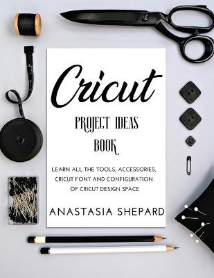 Cricut Project Ideas Book - Anastasia Shepard