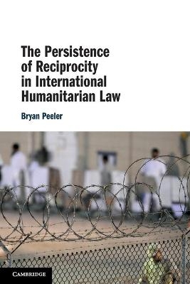 The Persistence of Reciprocity in International Humanitarian Law - Bryan Peeler