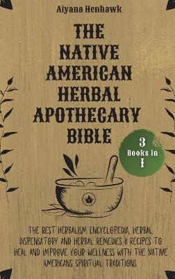The Native American Herbal Apothecary Bible -  Aiyana Henhawk