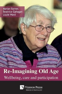 Re-Imagining Old Age - Marian Barnes, Beatrice Gahagan, Lizzie Ward