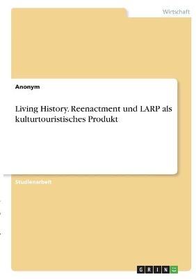 Living History. Reenactment und LARP als kulturtouristisches Produkt -  Anonymous